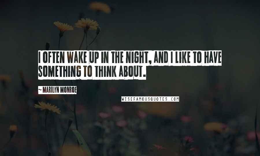 Marilyn Monroe Quotes: I often wake up in the night, and I like to have something to think about.