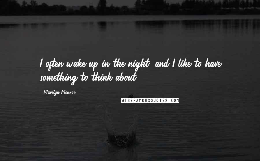 Marilyn Monroe Quotes: I often wake up in the night, and I like to have something to think about.