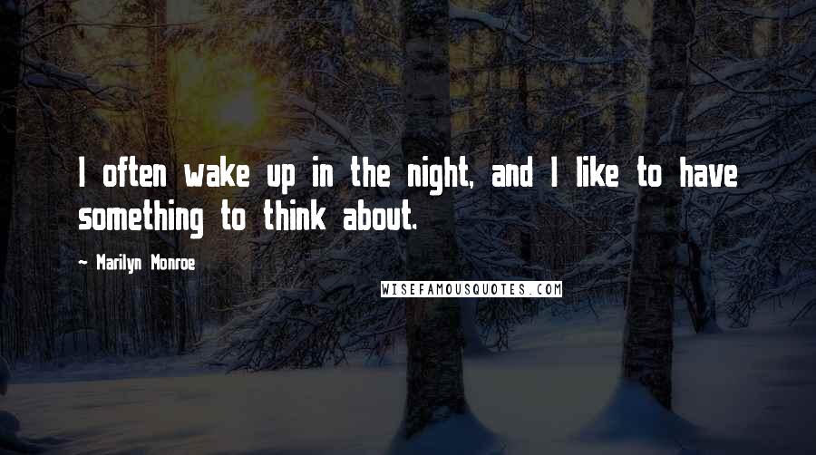 Marilyn Monroe Quotes: I often wake up in the night, and I like to have something to think about.