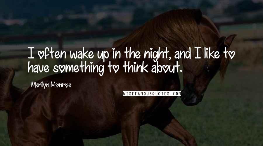 Marilyn Monroe Quotes: I often wake up in the night, and I like to have something to think about.