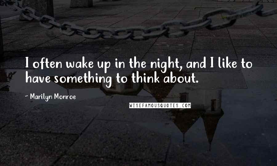 Marilyn Monroe Quotes: I often wake up in the night, and I like to have something to think about.