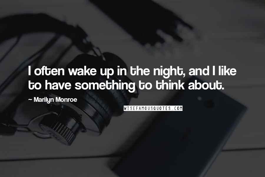 Marilyn Monroe Quotes: I often wake up in the night, and I like to have something to think about.