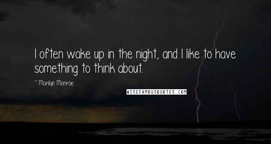 Marilyn Monroe Quotes: I often wake up in the night, and I like to have something to think about.