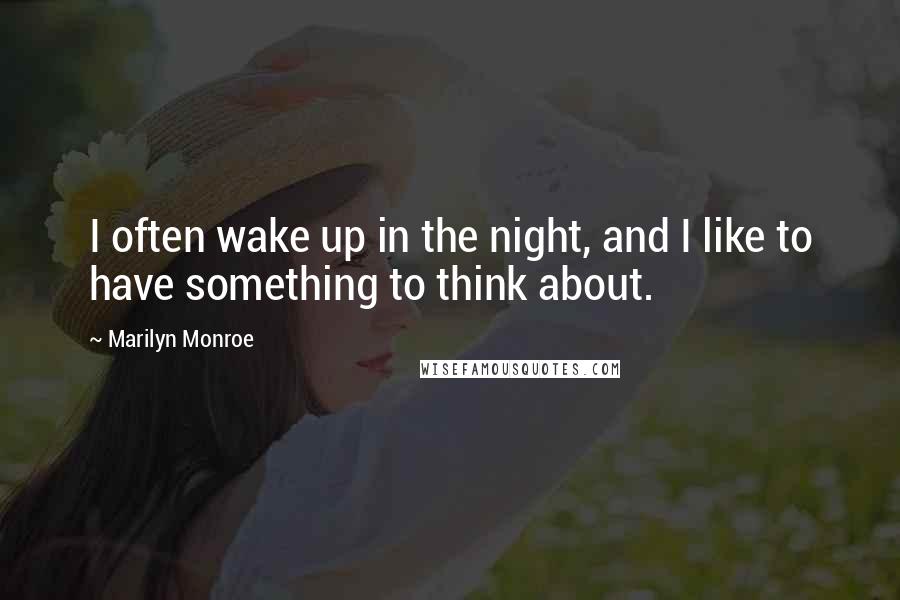 Marilyn Monroe Quotes: I often wake up in the night, and I like to have something to think about.