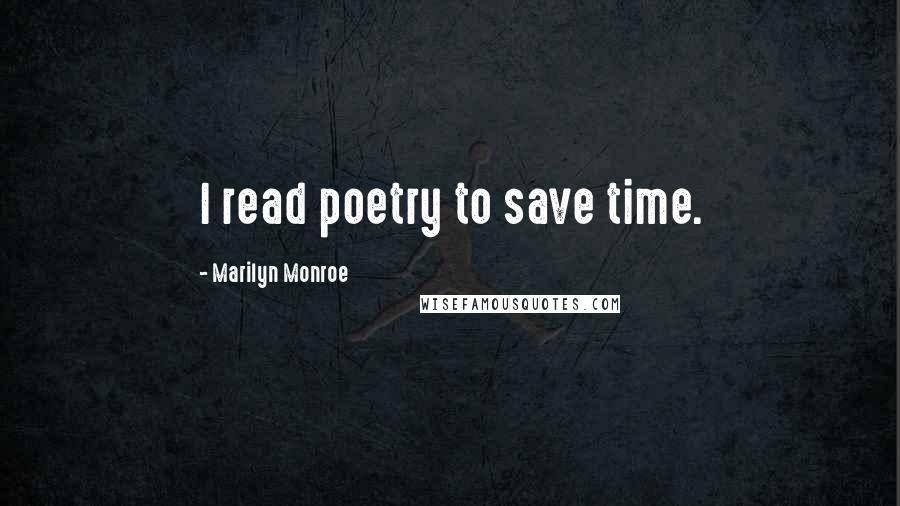 Marilyn Monroe Quotes: I read poetry to save time.