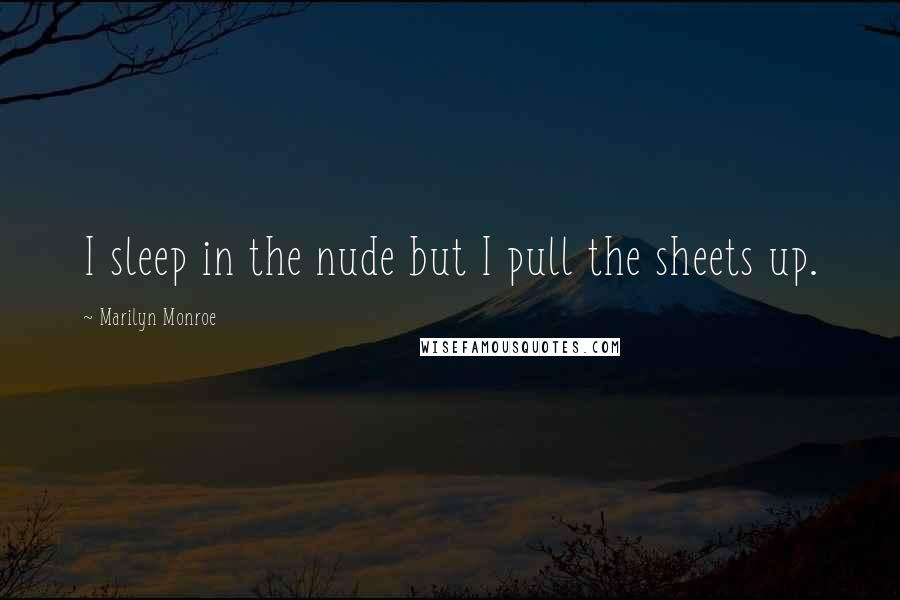 Marilyn Monroe Quotes: I sleep in the nude but I pull the sheets up.