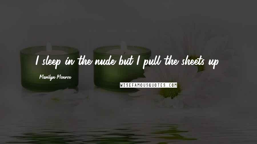 Marilyn Monroe Quotes: I sleep in the nude but I pull the sheets up.