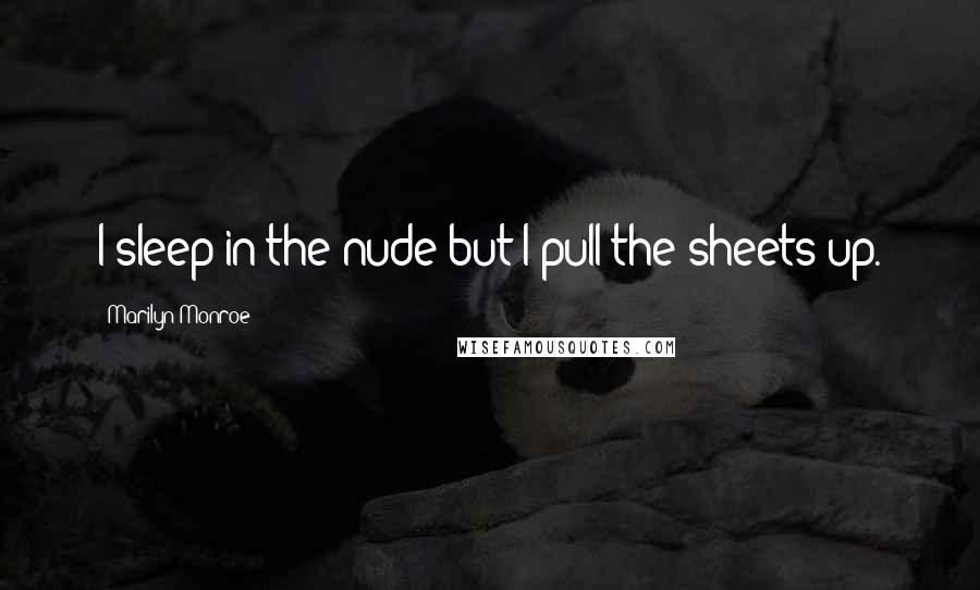 Marilyn Monroe Quotes: I sleep in the nude but I pull the sheets up.