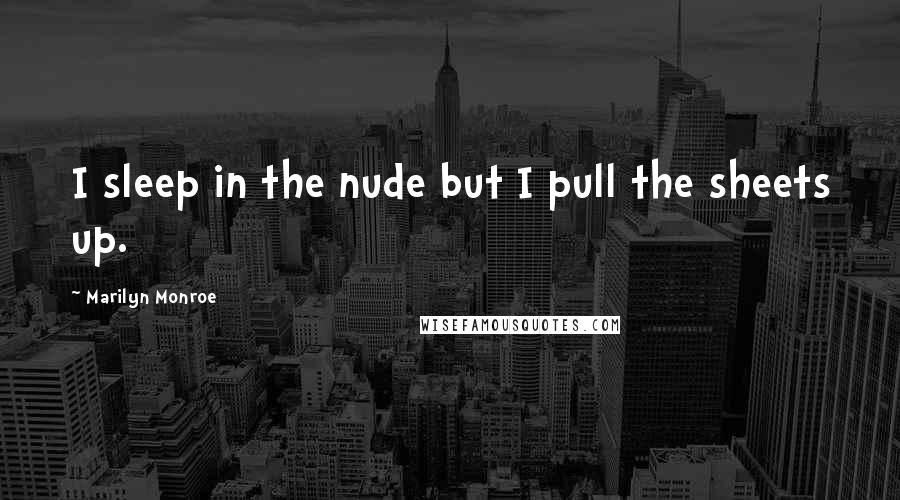 Marilyn Monroe Quotes: I sleep in the nude but I pull the sheets up.