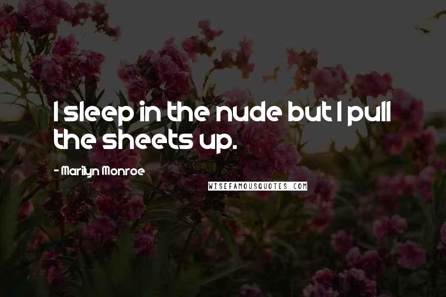 Marilyn Monroe Quotes: I sleep in the nude but I pull the sheets up.