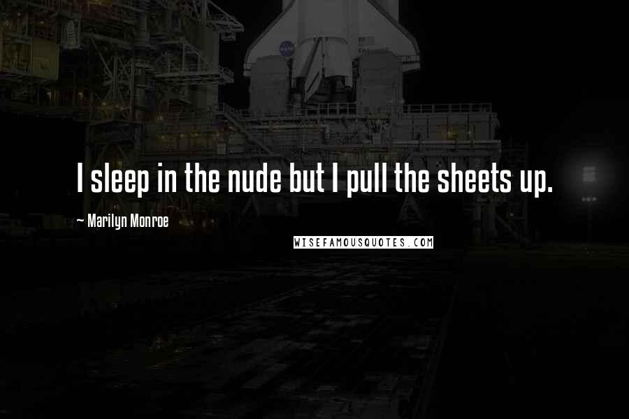 Marilyn Monroe Quotes: I sleep in the nude but I pull the sheets up.