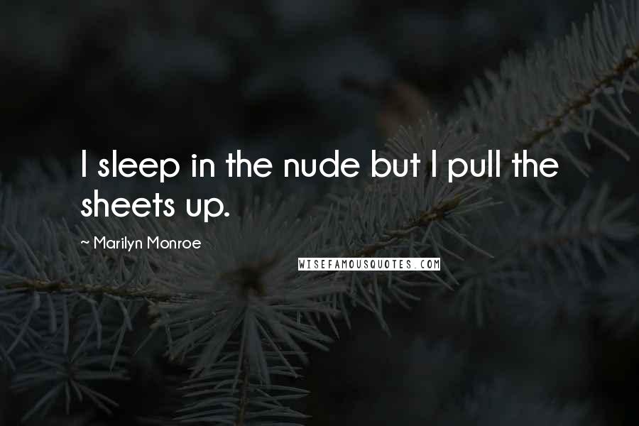 Marilyn Monroe Quotes: I sleep in the nude but I pull the sheets up.