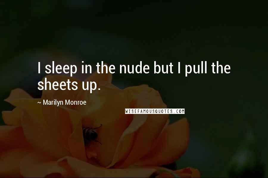 Marilyn Monroe Quotes: I sleep in the nude but I pull the sheets up.