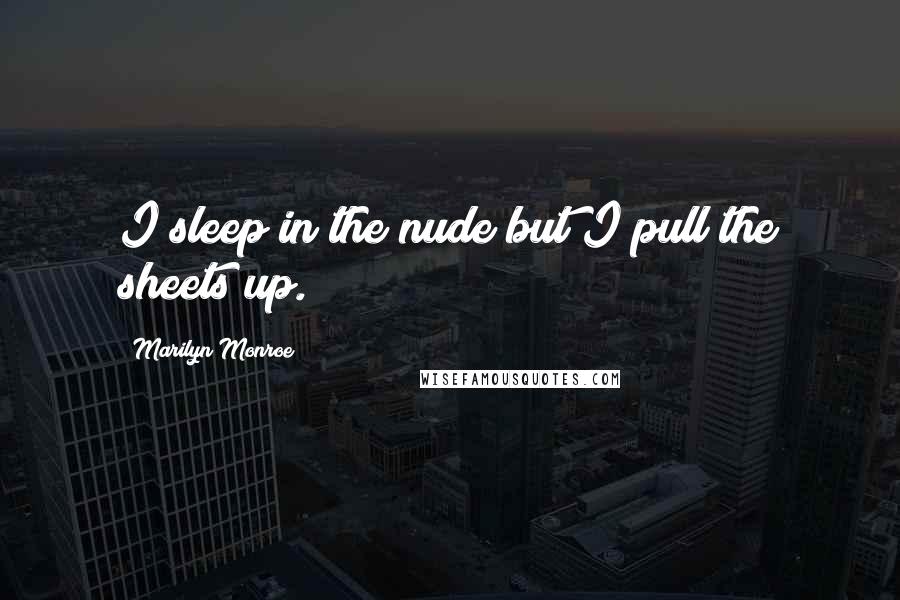 Marilyn Monroe Quotes: I sleep in the nude but I pull the sheets up.