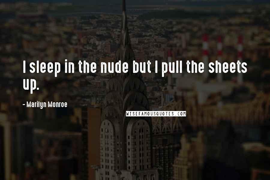 Marilyn Monroe Quotes: I sleep in the nude but I pull the sheets up.