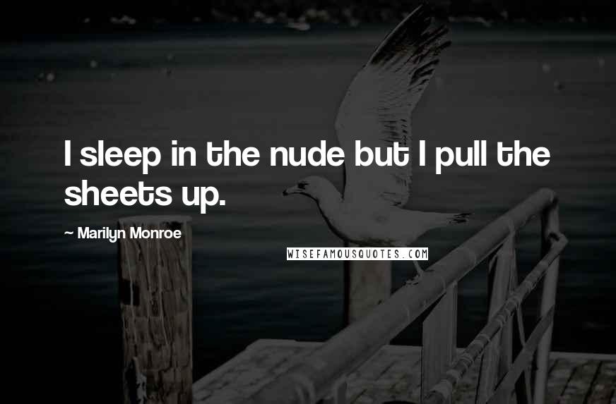 Marilyn Monroe Quotes: I sleep in the nude but I pull the sheets up.