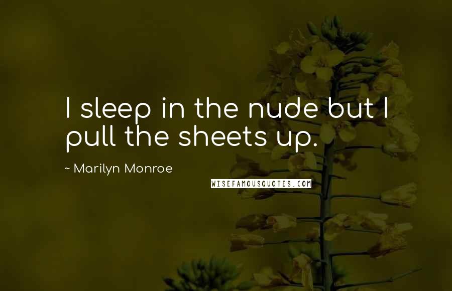 Marilyn Monroe Quotes: I sleep in the nude but I pull the sheets up.