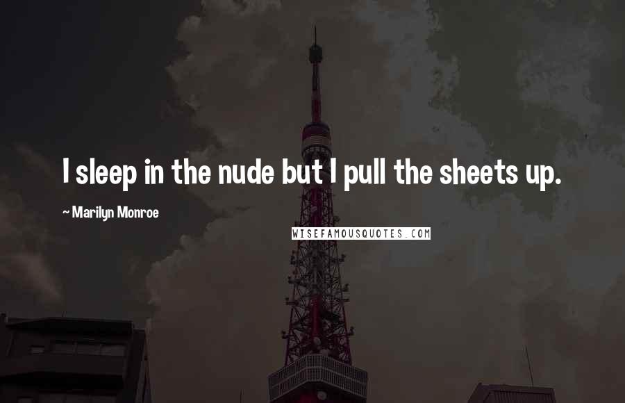 Marilyn Monroe Quotes: I sleep in the nude but I pull the sheets up.