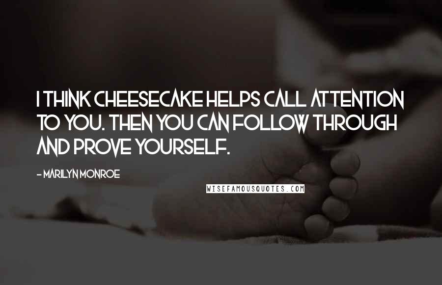 Marilyn Monroe Quotes: I think cheesecake helps call attention to you. Then you can follow through and prove yourself.