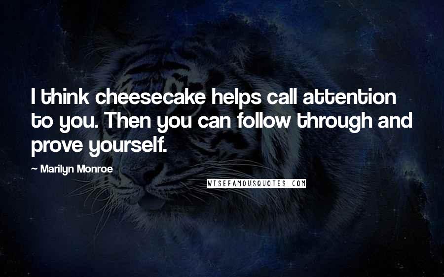 Marilyn Monroe Quotes: I think cheesecake helps call attention to you. Then you can follow through and prove yourself.