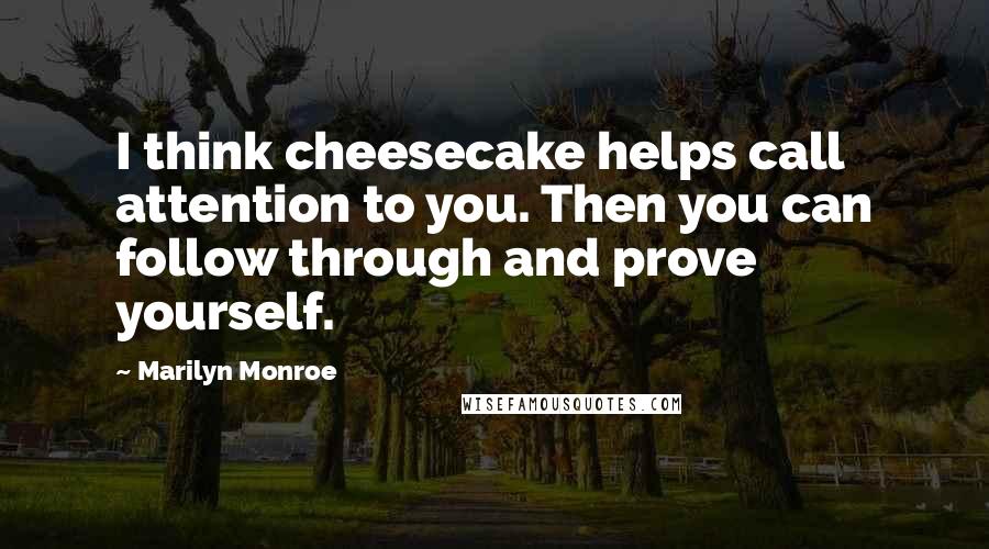 Marilyn Monroe Quotes: I think cheesecake helps call attention to you. Then you can follow through and prove yourself.