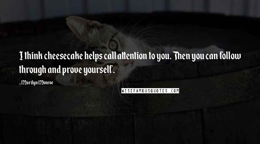 Marilyn Monroe Quotes: I think cheesecake helps call attention to you. Then you can follow through and prove yourself.