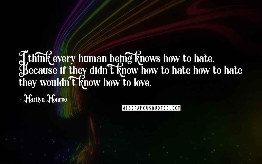 Marilyn Monroe Quotes: I think every human being knows how to hate. Because if they didn't know how to hate how to hate they wouldn't know how to love.