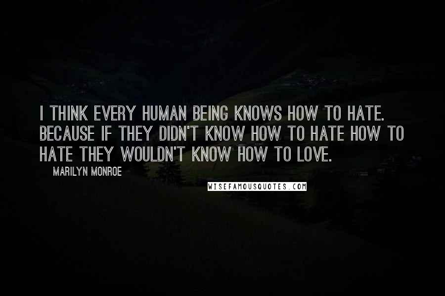 Marilyn Monroe Quotes: I think every human being knows how to hate. Because if they didn't know how to hate how to hate they wouldn't know how to love.