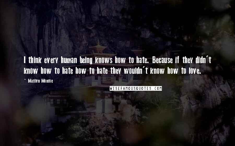 Marilyn Monroe Quotes: I think every human being knows how to hate. Because if they didn't know how to hate how to hate they wouldn't know how to love.