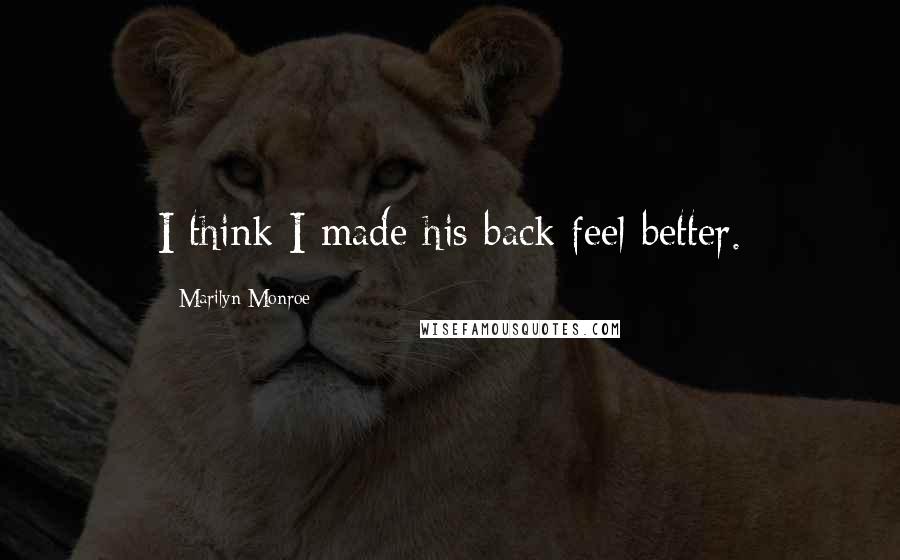 Marilyn Monroe Quotes: I think I made his back feel better.