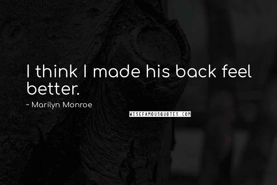 Marilyn Monroe Quotes: I think I made his back feel better.