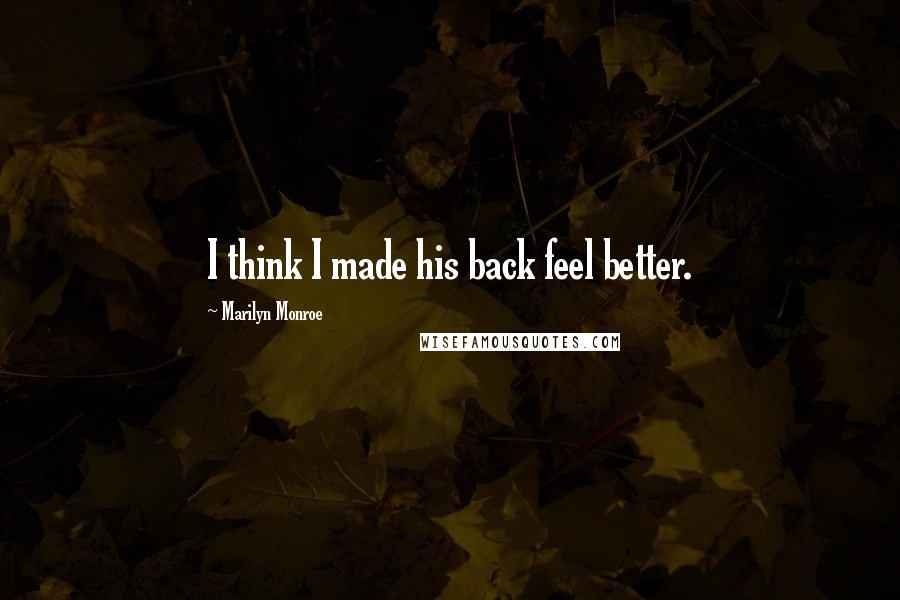 Marilyn Monroe Quotes: I think I made his back feel better.