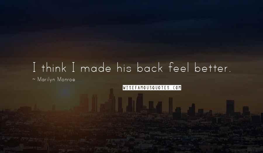 Marilyn Monroe Quotes: I think I made his back feel better.