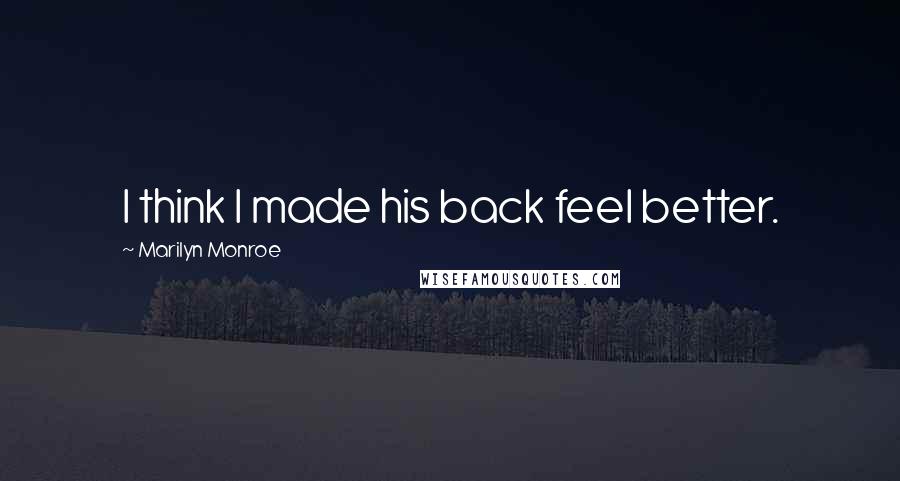 Marilyn Monroe Quotes: I think I made his back feel better.