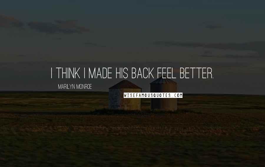 Marilyn Monroe Quotes: I think I made his back feel better.