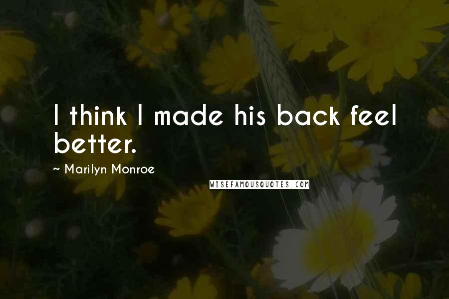 Marilyn Monroe Quotes: I think I made his back feel better.