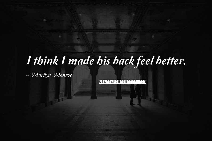 Marilyn Monroe Quotes: I think I made his back feel better.