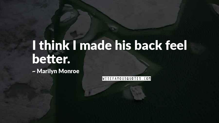 Marilyn Monroe Quotes: I think I made his back feel better.