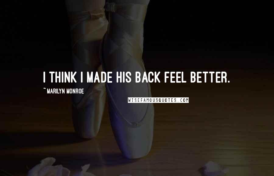 Marilyn Monroe Quotes: I think I made his back feel better.