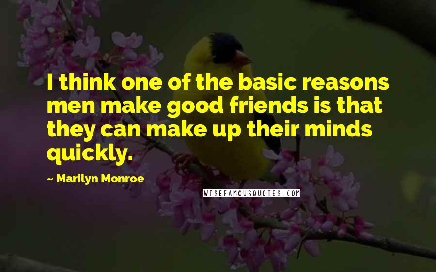 Marilyn Monroe Quotes: I think one of the basic reasons men make good friends is that they can make up their minds quickly.