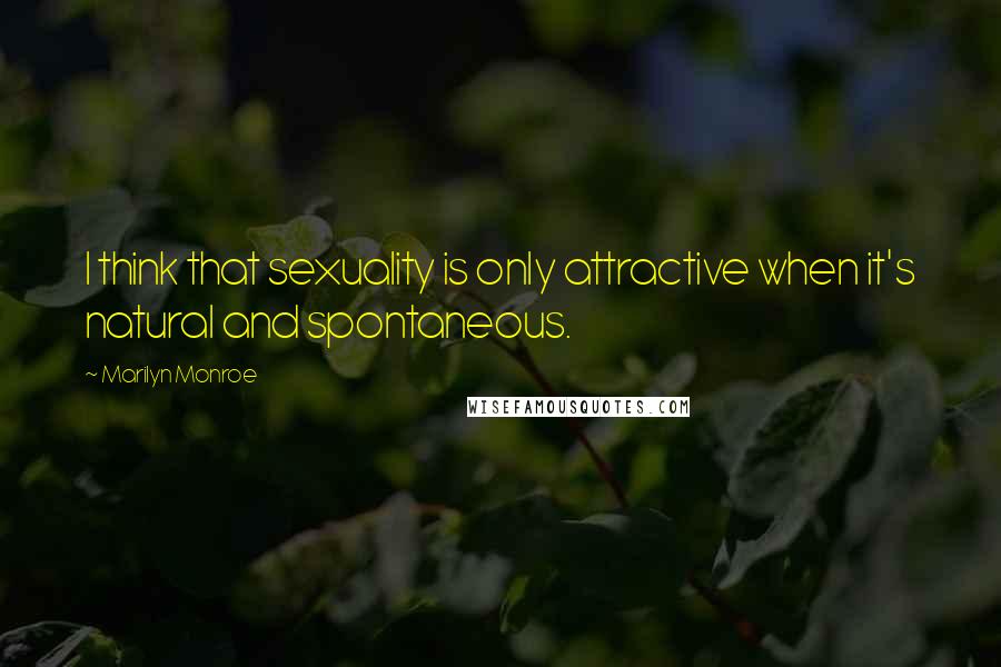 Marilyn Monroe Quotes: I think that sexuality is only attractive when it's natural and spontaneous.