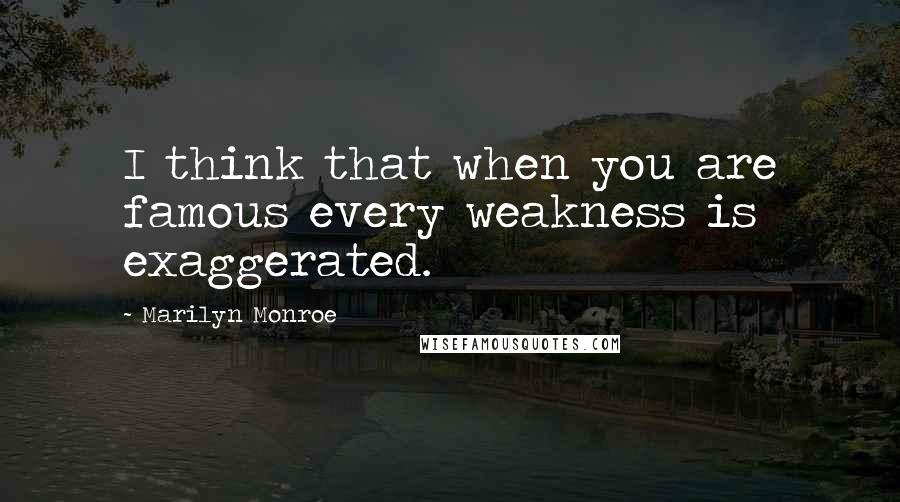 Marilyn Monroe Quotes: I think that when you are famous every weakness is exaggerated.