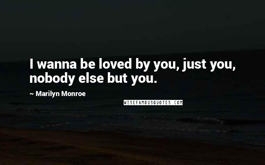 Marilyn Monroe Quotes: I wanna be loved by you, just you, nobody else but you.