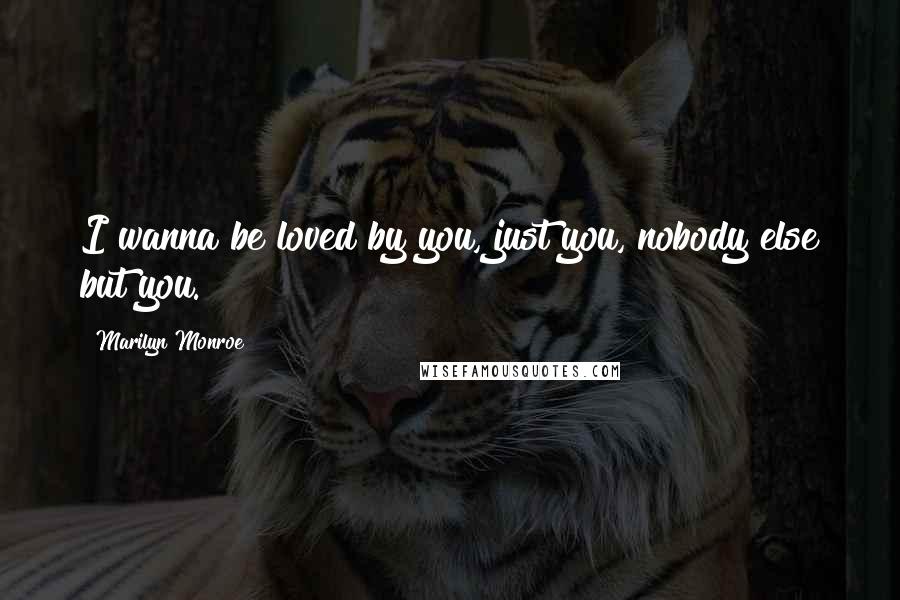 Marilyn Monroe Quotes: I wanna be loved by you, just you, nobody else but you.