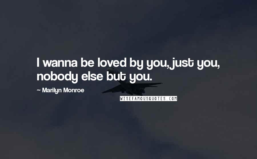 Marilyn Monroe Quotes: I wanna be loved by you, just you, nobody else but you.