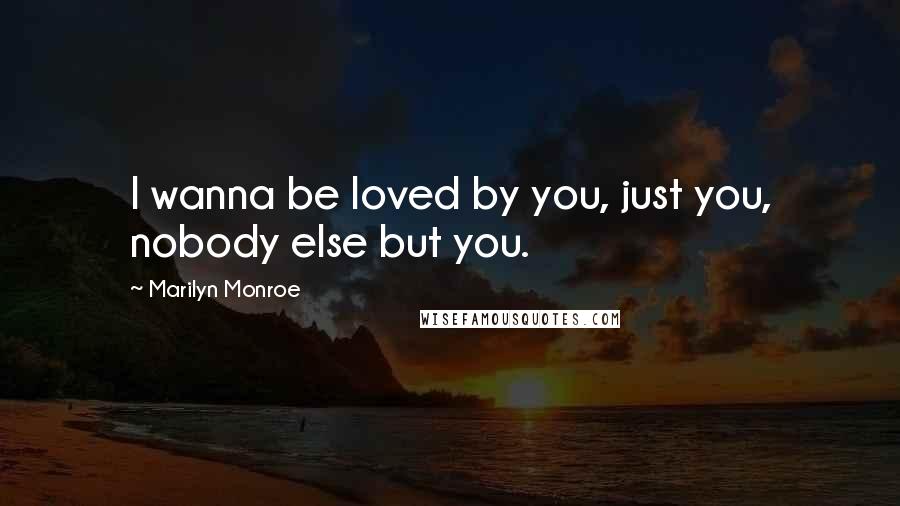 Marilyn Monroe Quotes: I wanna be loved by you, just you, nobody else but you.