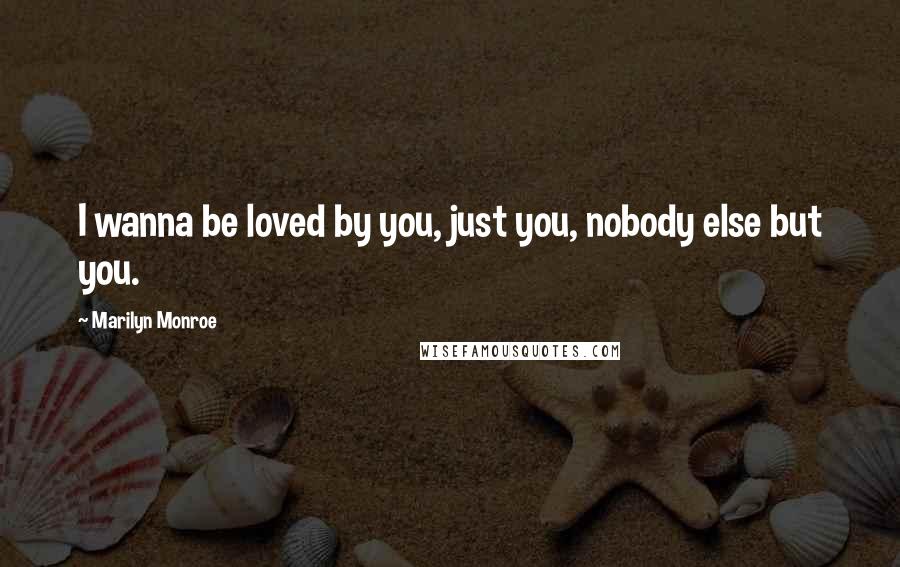 Marilyn Monroe Quotes: I wanna be loved by you, just you, nobody else but you.