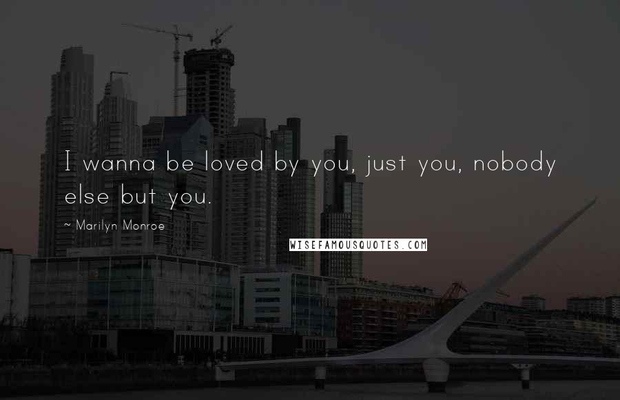 Marilyn Monroe Quotes: I wanna be loved by you, just you, nobody else but you.