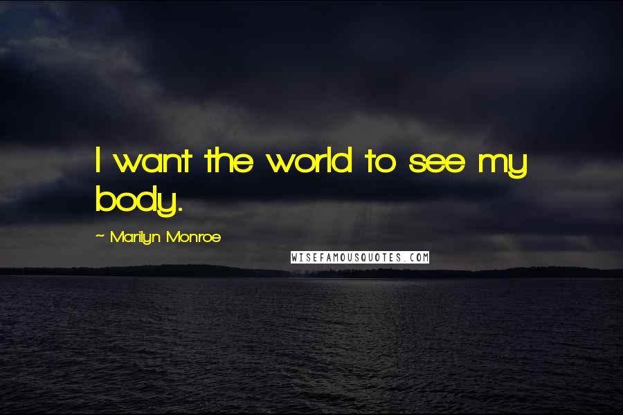 Marilyn Monroe Quotes: I want the world to see my body.