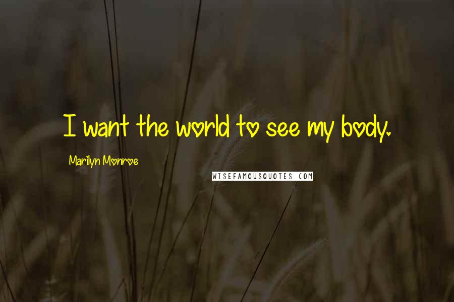 Marilyn Monroe Quotes: I want the world to see my body.